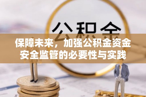 尖扎保障未来，加强公积金资金安全监管的必要性与实践