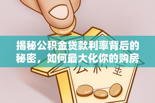 尖扎揭秘公积金贷款利率背后的秘密，如何最大化你的购房优势