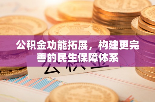 尖扎公积金功能拓展，构建更完善的民生保障体系