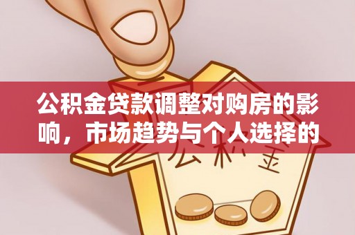 尖扎公积金贷款调整对购房的影响，市场趋势与个人选择的深度解析