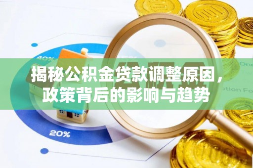 尖扎揭秘公积金贷款调整原因，政策背后的影响与趋势