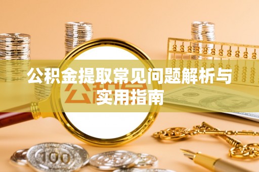 尖扎公积金提取常见问题解析与实用指南