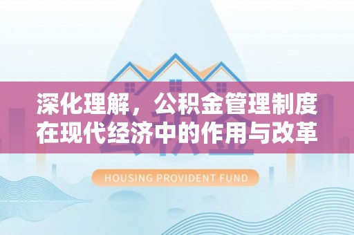 尖扎深化理解，公积金管理制度在现代经济中的作用与改革方向