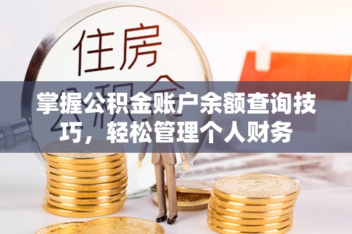 尖扎掌握公积金账户余额查询技巧，轻松管理个人财务