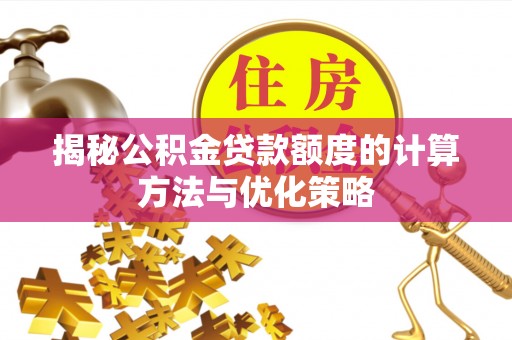 尖扎揭秘公积金贷款额度的计算方法与优化策略