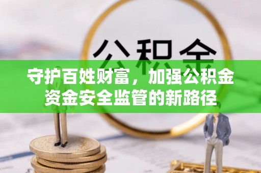 尖扎守护百姓财富，加强公积金资金安全监管的新路径