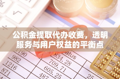 尖扎公积金提取代办收费，透明服务与用户权益的平衡点