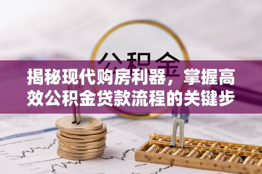 尖扎揭秘现代购房利器，掌握高效公积金贷款流程的关键步骤