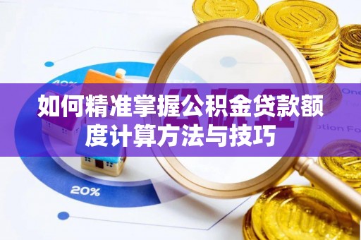 尖扎如何精准掌握公积金贷款额度计算方法与技巧