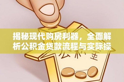 尖扎揭秘现代购房利器，全面解析公积金贷款流程与实际操作指南