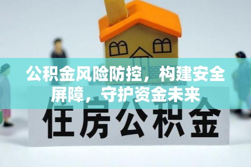 尖扎公积金风险防控，构建安全屏障，守护资金未来