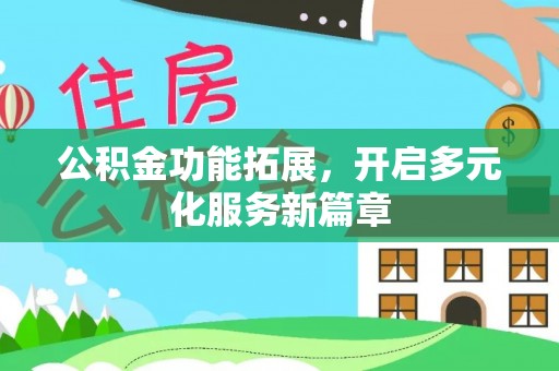 尖扎公积金功能拓展，开启多元化服务新篇章