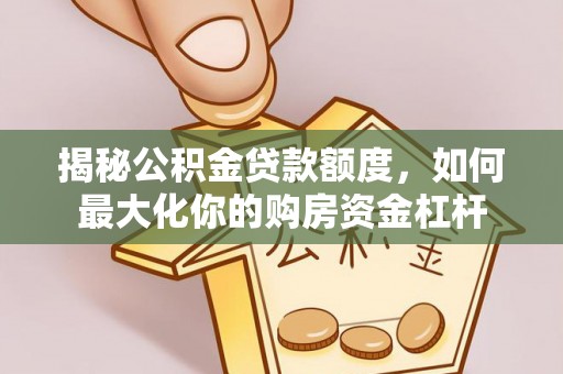 尖扎揭秘公积金贷款额度，如何最大化你的购房资金杠杆