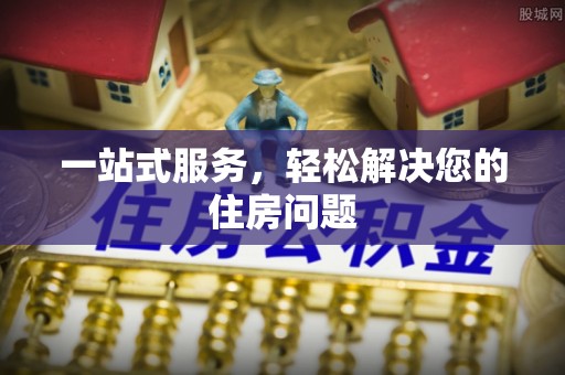 尖扎一站式服务，轻松解决您的住房问题