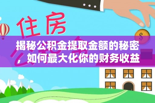 尖扎揭秘公积金提取金额的秘密，如何最大化你的财务收益