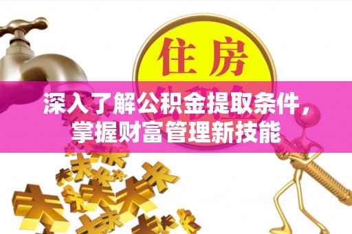 尖扎深入了解公积金提取条件，掌握财富管理新技能