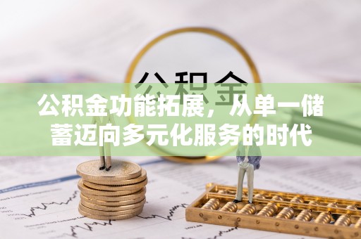 尖扎公积金功能拓展，从单一储蓄迈向多元化服务的时代