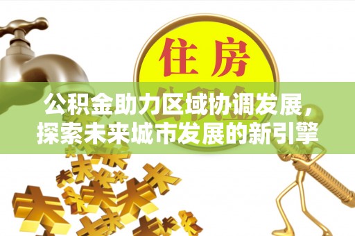 尖扎公积金助力区域协调发展，探索未来城市发展的新引擎