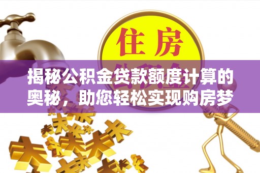 尖扎揭秘公积金贷款额度计算的奥秘，助您轻松实现购房梦想