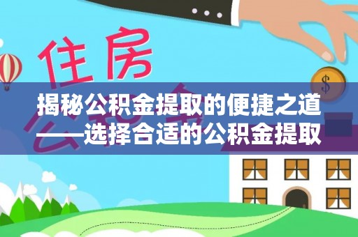 尖扎揭秘公积金提取的便捷之道——选择合适的公积金提取代办单位