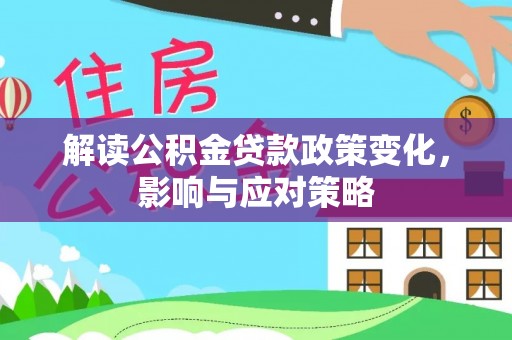 尖扎解读公积金贷款政策变化，影响与应对策略