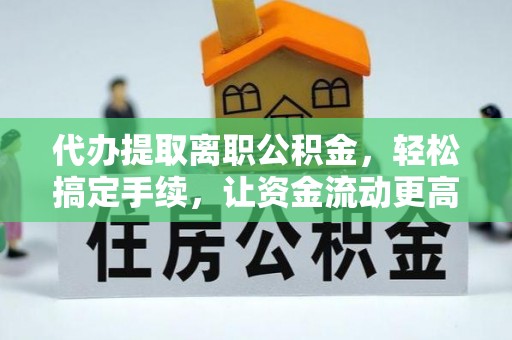 尖扎代办提取离职公积金，轻松搞定手续，让资金流动更高效
