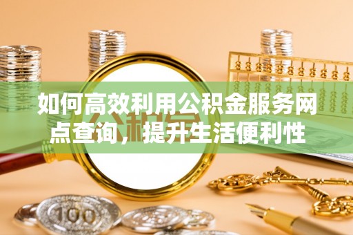 尖扎如何高效利用公积金服务网点查询，提升生活便利性