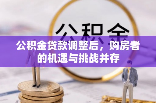 尖扎公积金贷款调整后，购房者的机遇与挑战并存