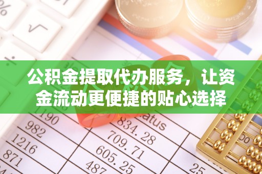 尖扎公积金提取代办服务，让资金流动更便捷的贴心选择