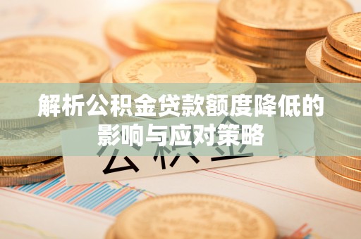 尖扎解析公积金贷款额度降低的影响与应对策略