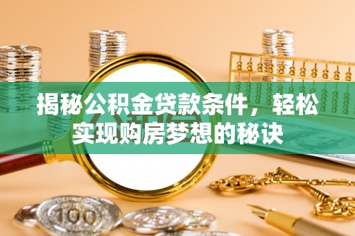 尖扎揭秘公积金贷款条件，轻松实现购房梦想的秘诀