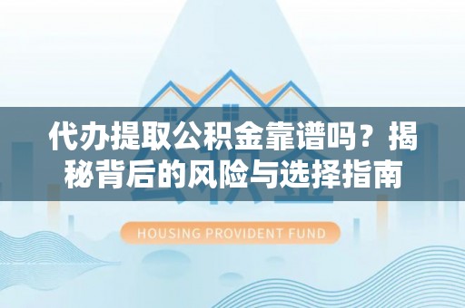 尖扎代办提取公积金靠谱吗？揭秘背后的风险与选择指南