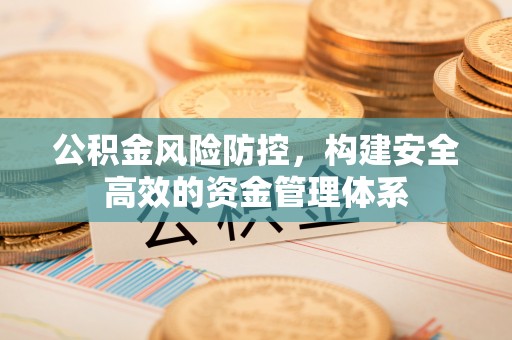 尖扎公积金风险防控，构建安全高效的资金管理体系