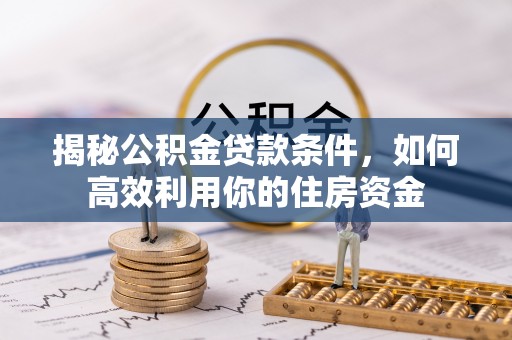 尖扎揭秘公积金贷款条件，如何高效利用你的住房资金