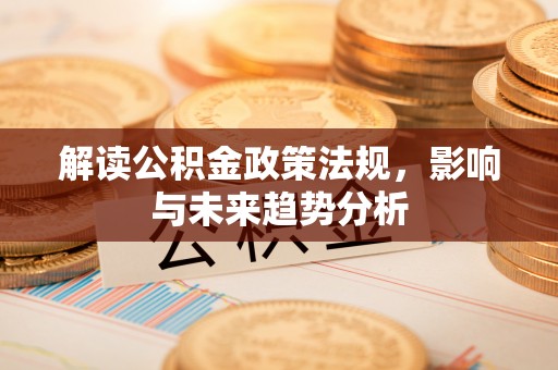 尖扎解读公积金政策法规，影响与未来趋势分析