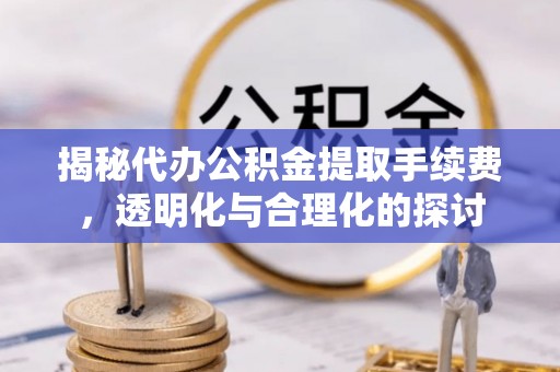 尖扎揭秘代办公积金提取手续费，透明化与合理化的探讨