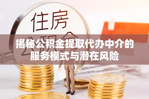 尖扎揭秘公积金提取代办中介的服务模式与潜在风险