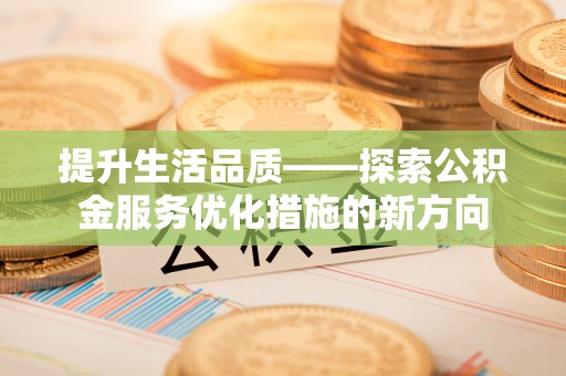 尖扎提升生活品质——探索公积金服务优化措施的新方向