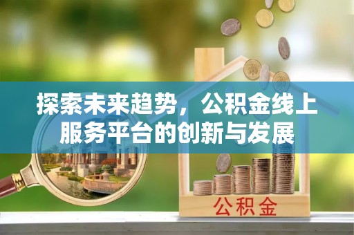 尖扎探索未来趋势，公积金线上服务平台的创新与发展