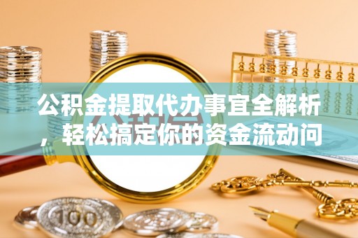 尖扎公积金提取代办事宜全解析，轻松搞定你的资金流动问题