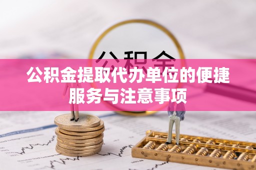 尖扎公积金提取代办单位的便捷服务与注意事项