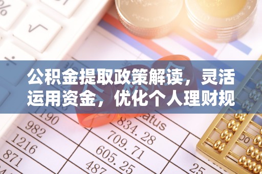 尖扎公积金提取政策解读，灵活运用资金，优化个人理财规划
