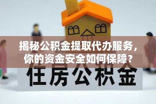 尖扎揭秘公积金提取代办服务，你的资金安全如何保障？