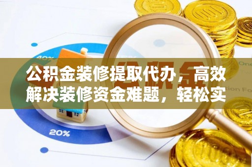 尖扎公积金装修提取代办，高效解决装修资金难题，轻松实现家居梦想