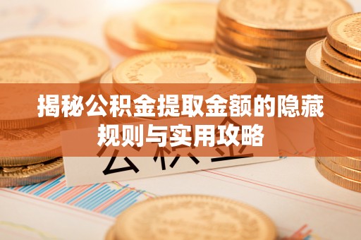 尖扎揭秘公积金提取金额的隐藏规则与实用攻略