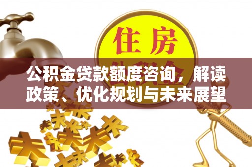 尖扎公积金贷款额度咨询，解读政策、优化规划与未来展望
