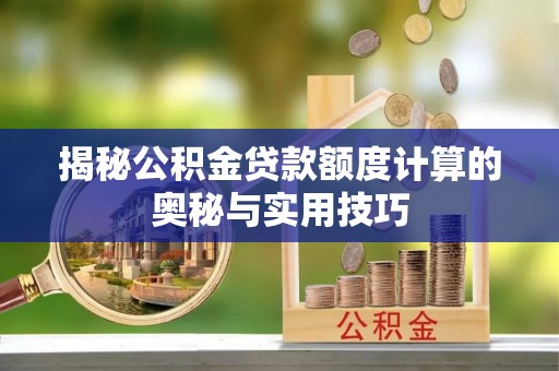 尖扎揭秘公积金贷款额度计算的奥秘与实用技巧