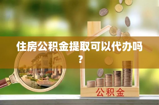 尖扎住房公积金提取可以代办吗？