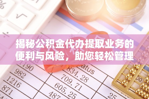 尖扎揭秘公积金代办提取业务的便利与风险，助您轻松管理个人财务