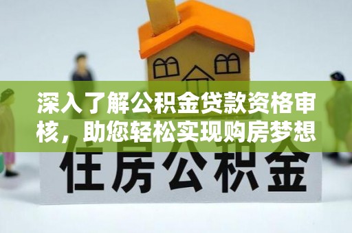 尖扎深入了解公积金贷款资格审核，助您轻松实现购房梦想